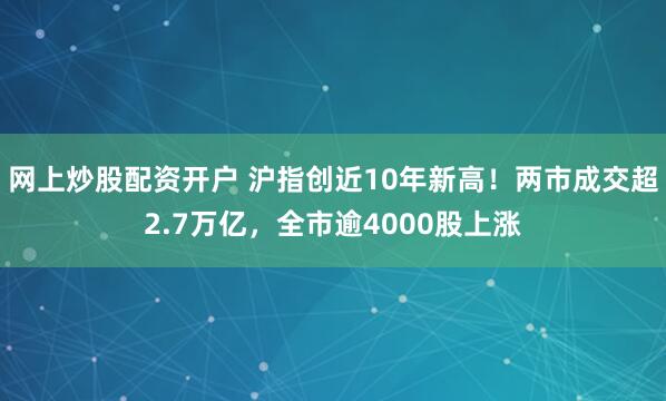 网上炒股配资开户 沪指创近10年新高！两市成交超2.7万亿，全市逾4000股上涨
