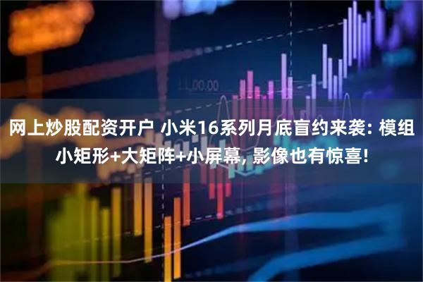 网上炒股配资开户 小米16系列月底盲约来袭: 模组小矩形+大矩阵+小屏幕, 影像也有惊喜!