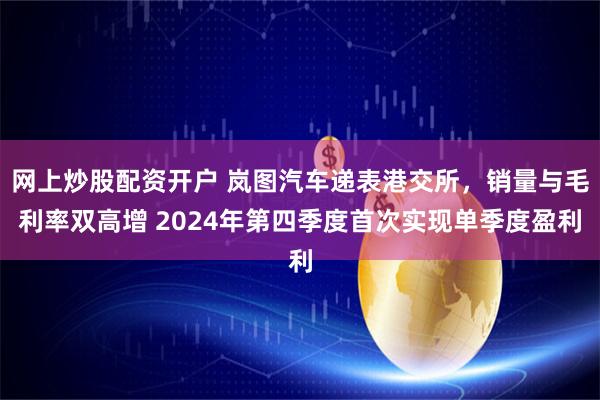 网上炒股配资开户 岚图汽车递表港交所，销量与毛利率双高增 2024年第四季度首次实现单季度盈利