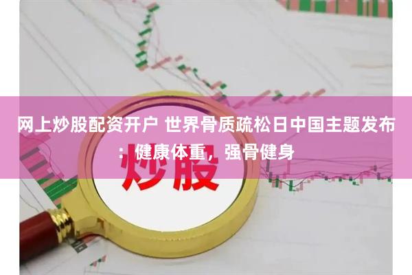 网上炒股配资开户 世界骨质疏松日中国主题发布：健康体重，强骨健身