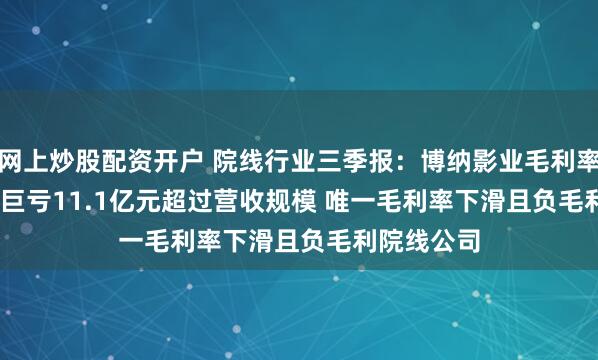网上炒股配资开户 院线行业三季报：博纳影业毛利率-64.51% 巨亏11.1亿元超过营收规模 唯一毛利率下滑且负毛利院线公司