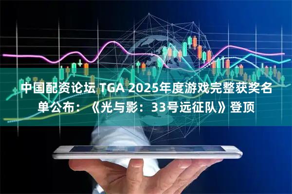 中国配资论坛 TGA 2025年度游戏完整获奖名单公布：《光与影：33号远征队》登顶